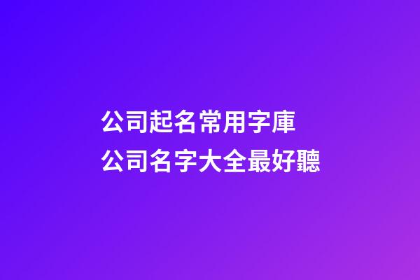公司起名常用字庫 公司名字大全最好聽-第1張-公司起名-玄機派